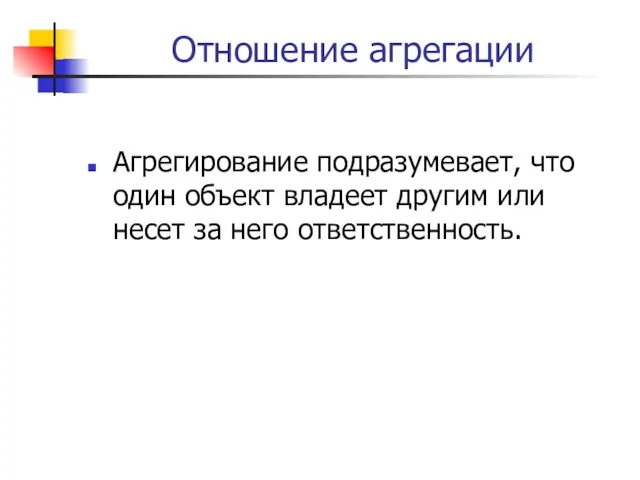 Отношение агрегации Агрегирование подразумевает, что один объект владеет другим или несет за него ответственность.