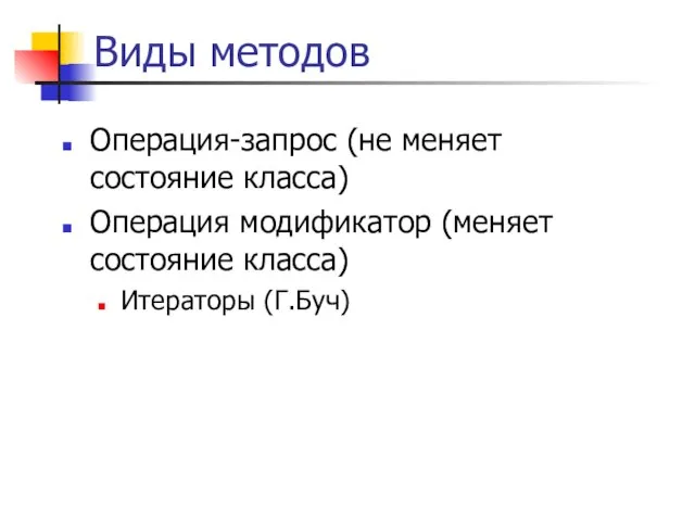 Виды методов Операция-запрос (не меняет состояние класса) Операция модификатор (меняет состояние класса) Итераторы (Г.Буч)