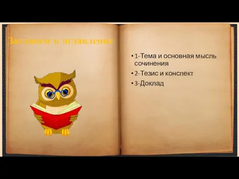 Заглянем в оглавление 1-Тема и основная мысль сочинения 2-Тезис и конспект 3-Доклад