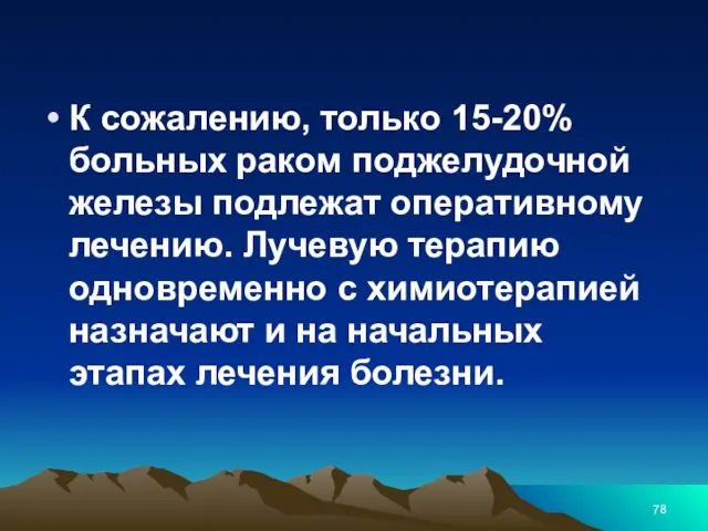 К сожалению, только 15-20% больных раком поджелудочной железы подлежат оперативному лечению.