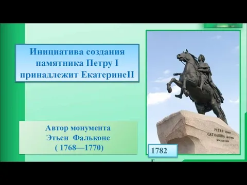 Автор монумента Этьен Фальконе ( 1768—1770) Инициатива создания памятника Петру I принадлежит ЕкатеринеII 1782 г.