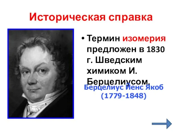 Историческая справка Термин изомерия предложен в 1830 г. Шведским химиком И.Берцелиусом. Берцелиус Йенс Якоб (1779-1848)