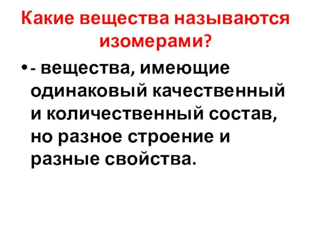 Какие вещества называются изомерами? - вещества, имеющие одинаковый качественный и количественный