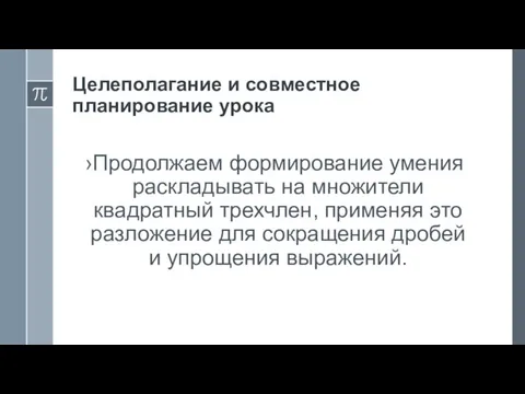 Целеполагание и совместное планирование урока Продолжаем формирование умения раскладывать на множители