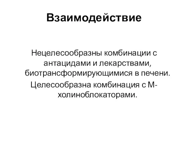 Взаимодействие Нецелесообразны комбинации с антацидами и лекарствами, биотрансформирующимися в печени. Целесообразна комбинация с М-холиноблокаторами.