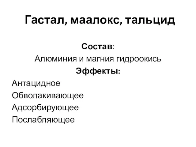 Гастал, маалокс, тальцид Состав: Алюминия и магния гидроокись Эффекты: Антацидное Обволакивающее Адсорбирующее Послабляющее