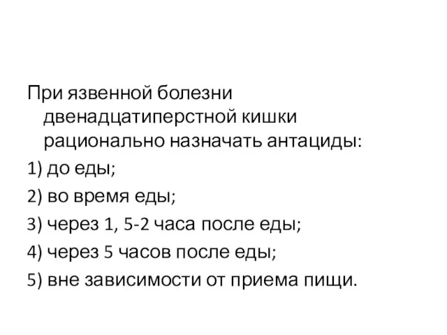 При язвенной болезни двенадцатиперстной кишки рационально назначать антациды: 1) до еды;