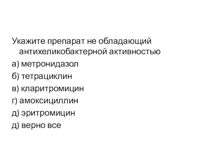 Укажите препарат не обладающий антихеликобактерной активностью а) метронидазол б) тетрациклин в)