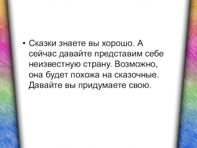 Сказки знаете вы хорошо. А сейчас давайте представим себе неизвестную страну.