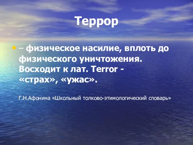 Террор – физическое насилие, вплоть до физического уничтожения. Восходит к лат.