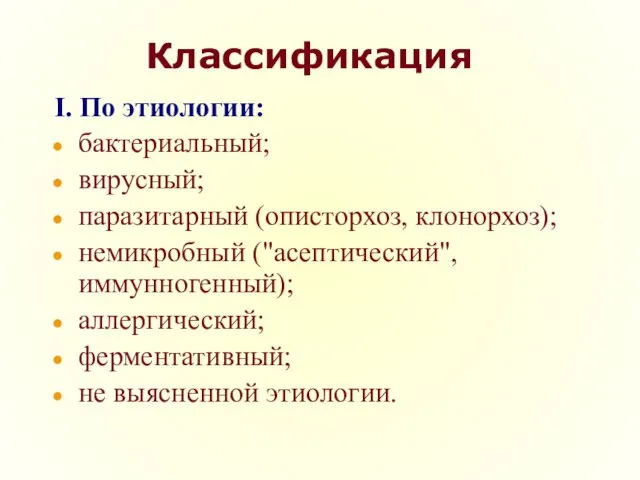 Классификация I. По этиологии: бактериальный; вирусный; паразитарный (описторхоз, клонорхоз); немикробный ("асептический",