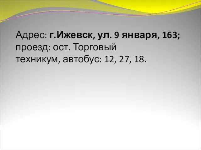 Адрес: г.Ижевск, ул. 9 января, 163; проезд: ост. Торговый техникум, автобус: 12, 27, 18.