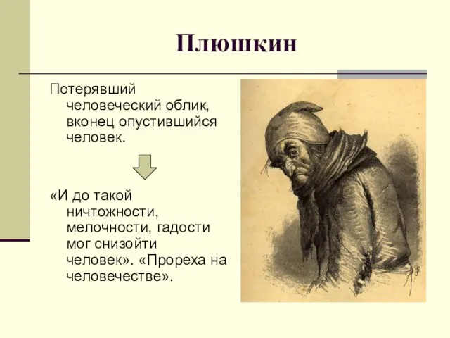 Плюшкин Потерявший человеческий облик, вконец опустившийся человек. «И до такой ничтожности,