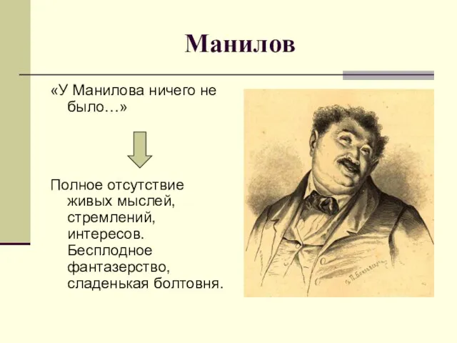 Манилов «У Манилова ничего не было…» Полное отсутствие живых мыслей, стремлений, интересов. Бесплодное фантазерство, сладенькая болтовня.