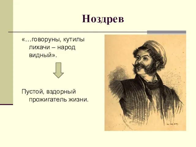 Ноздрев «…говоруны, кутилы лихачи – народ видный». Пустой, вздорный прожигатель жизни.