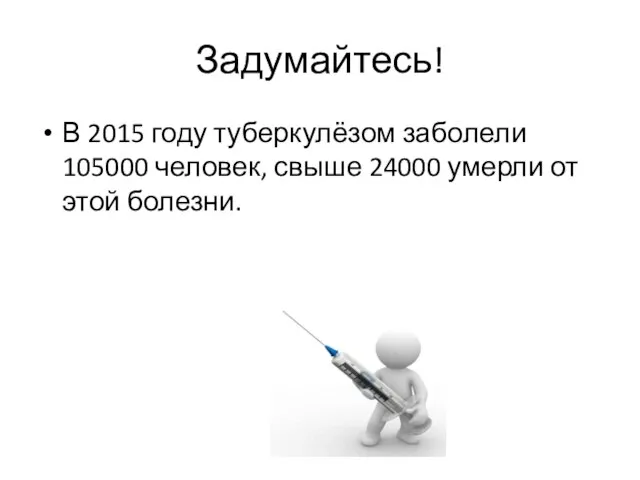 Задумайтесь! В 2015 году туберкулёзом заболели 105000 человек, свыше 24000 умерли от этой болезни.