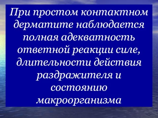 При простом контактном дерматите наблюдается полная адекватность ответной реакции силе, длительности действия раздражителя и состоянию макроорганизма