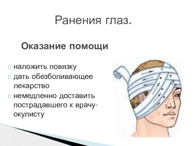 Оказание помощи наложить повязку дать обезболивающее лекарство немедленно доставить пострадавшего к врачу-окулисту Ранения глаз.