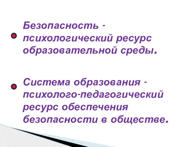 Безопасность - психологический ресурс образовательной среды. Система образования - психолого-педагогический ресурс обеспечения безопасности в обществе.