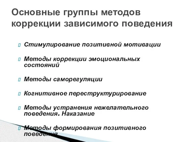 Основные группы методов коррекции зависимого поведения Стимулирование позитивной мотивации Методы коррекции