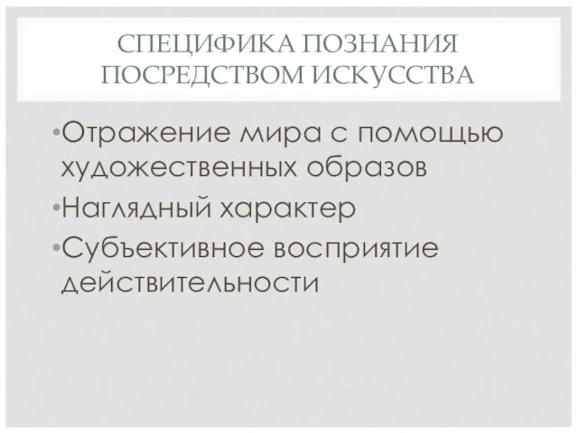 СПЕЦИФИКА ПОЗНАНИЯ ПОСРЕДСТВОМ ИСКУССТВА Отражение мира с помощью художественных образов Наглядный характер Субъективное восприятие действительности