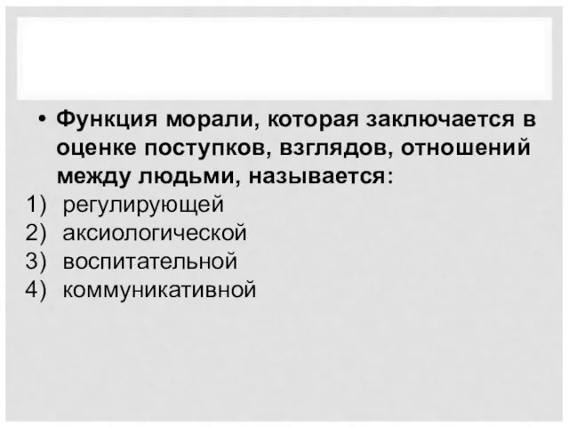 Функция морали, которая заключается в оценке поступков, взглядов, отношений между людьми, называется: регулирующей аксиологической воспитательной коммуникативной