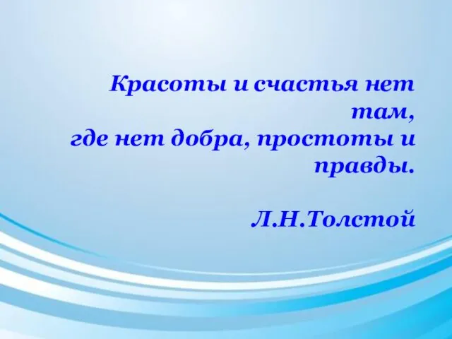 Красоты и счастья нет там, где нет добра, простоты и правды. Л.Н.Толстой