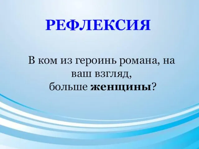 В ком из героинь романа, на ваш взгляд, больше женщины? РЕФЛЕКСИЯ