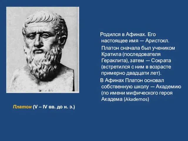 Родился в Афинах. Его настоящее имя — Аристокл. Платон сначала был