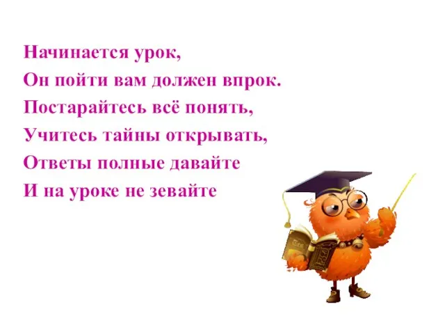 Начинается урок, Он пойти вам должен впрок. Постарайтесь всё понять, Учитесь