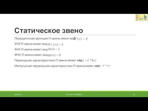 Статическое звено Передаточная функция П-звена имеет вид: КЧХ П-звена имеет вид: