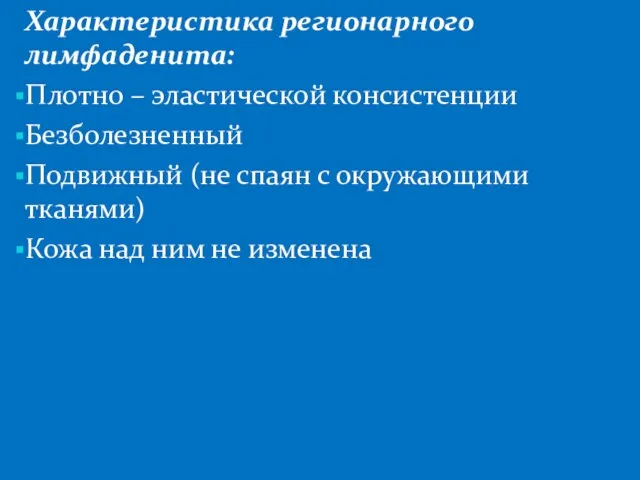 Характеристика регионарного лимфаденита: Плотно – эластической консистенции Безболезненный Подвижный (не спаян