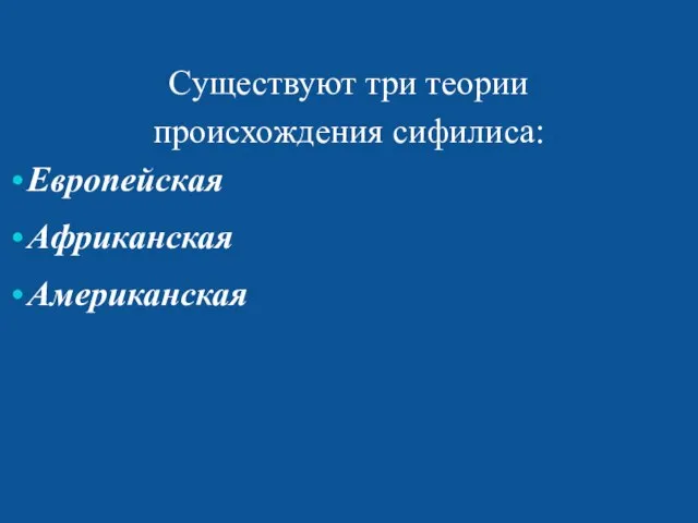 Существуют три теории происхождения сифилиса: Европейская Африканская Американская