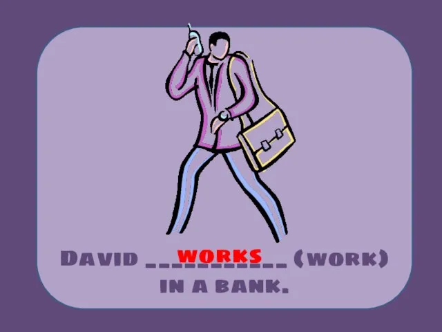 David ___________ (work) in a bank. works