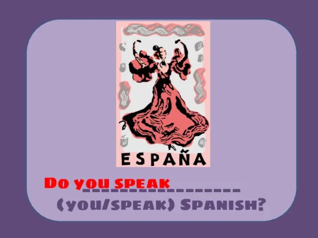 _________________ (you/speak) Spanish? Do you speak