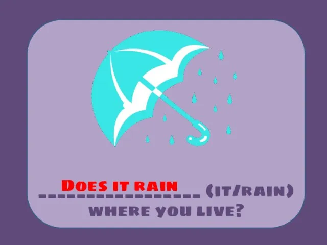 _________________ (it/rain) where you live? Does it rain