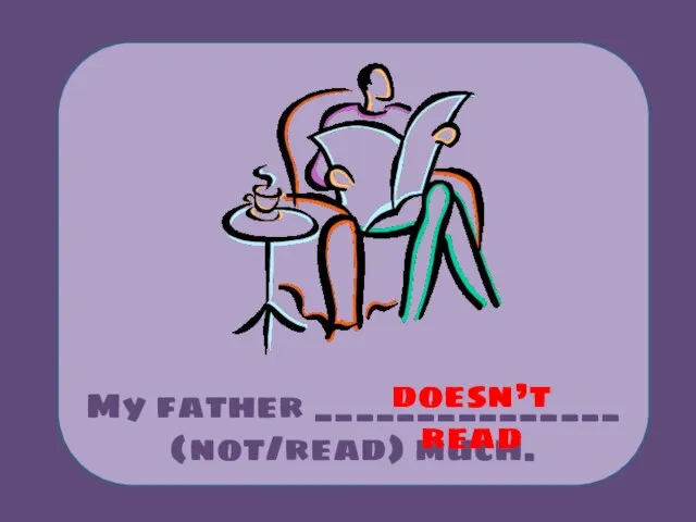 My father _______________ (not/read) much. doesn’t read