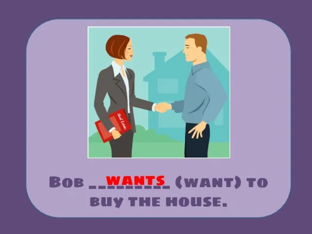 Bob _________ (want) to buy the house. wants