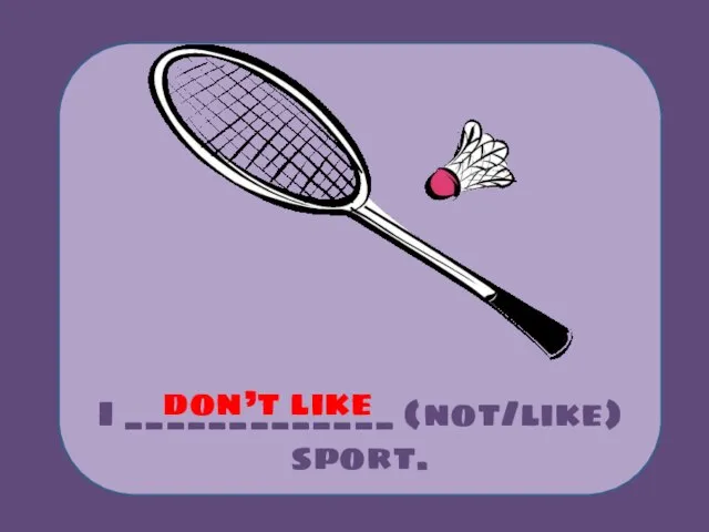 I _____________ (not/like) sport. don’t like