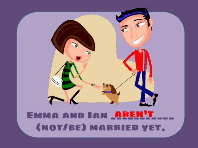 Emma and Ian ___________ (not/be) married yet. aren’t