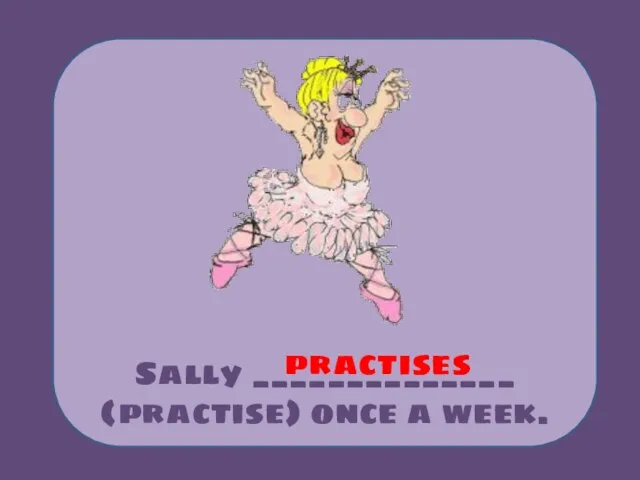 Sally ______________ (practise) once a week. practises