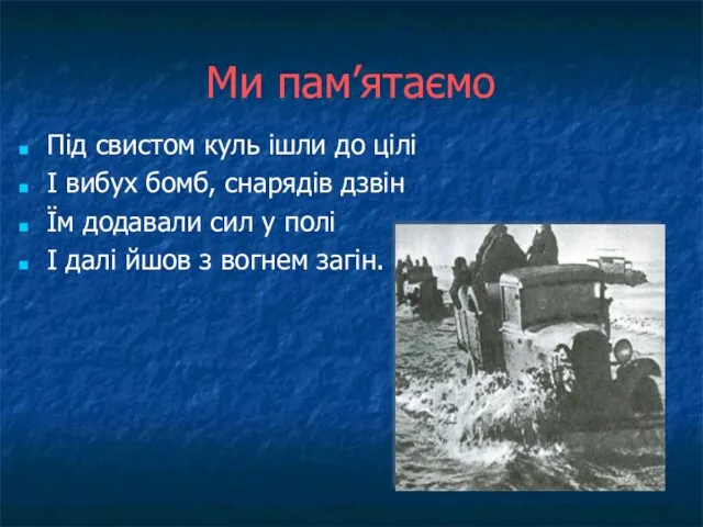 Ми пам’ятаємо Під свистом куль ішли до цілі І вибух бомб,