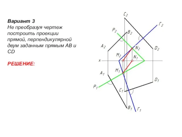 Вариант 3 Не преобразуя чертеж построить проекции прямой, перпендикулярной двум заданным прямым АВ и СD РЕШЕНИЕ: