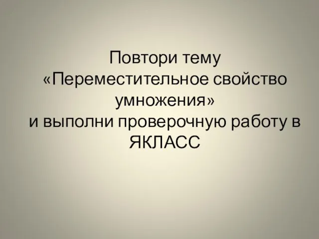 Повтори тему «Переместительное свойство умножения» и выполни проверочную работу в ЯКЛАСС