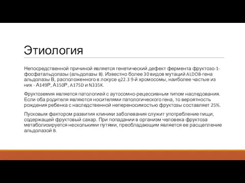 Этиология Непосредственной причиной является генетический дефект фермента фруктозо-1-фосфатальдолазы (альдолазы B). Известно