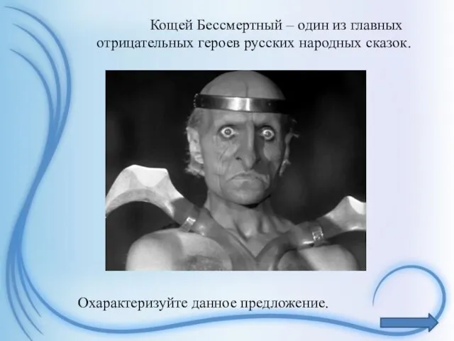 Кощей Бессмертный – один из главных отрицательных героев русских народных сказок. Охарактеризуйте данное предложение.