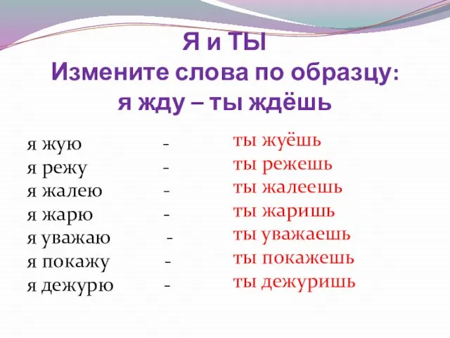 Я и ТЫ Измените слова по образцу: я жду – ты