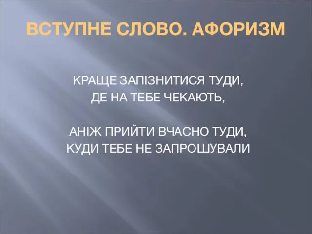 ВСТУПНЕ СЛОВО. АФОРИЗМ КРАЩЕ ЗАПІЗНИТИСЯ ТУДИ, ДЕ НА ТЕБЕ ЧЕКАЮТЬ, АНІЖ