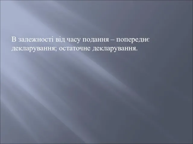 В залежності від часу подання – попереднє декларування; остаточне декларування.