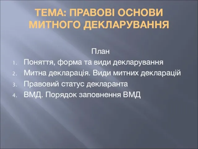 ТЕМА: ПРАВОВІ ОСНОВИ МИТНОГО ДЕКЛАРУВАННЯ План Поняття, форма та види декларування